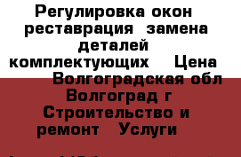 Регулировка окон, реставрация, замена деталей, комплектующих. › Цена ­ 600 - Волгоградская обл., Волгоград г. Строительство и ремонт » Услуги   